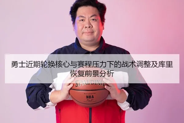 勇士近期轮换核心与赛程压力下的战术调整及库里恢复前景分析