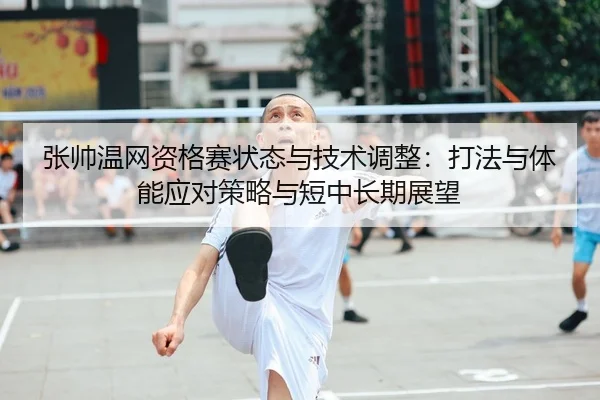 张帅温网资格赛状态与技术调整：打法与体能应对策略与短中长期展望