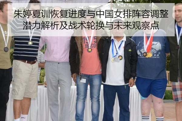朱婷夏训恢复进度与中国女排阵容调整潜力解析及战术轮换与未来观察点