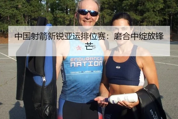 中国射箭新锐亚运排位赛：磨合中绽放锋芒