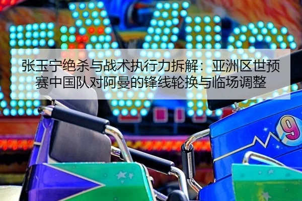 zhang-yu-ning-jue-sha-yu-zhan-shu-zhi-xing-li-chai-jie-ya-zhou-qu-shi-yu-sai-zhong-guo-dui-dui-a-man-de-feng-xian-lun-2-272.jpg