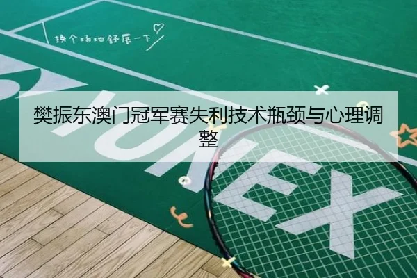 樊振东澳门冠军赛失利技术瓶颈与心理调整