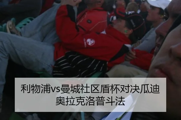 利物浦vs曼城社区盾杯对决瓜迪奥拉克洛普斗法