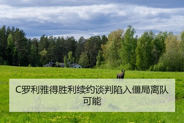 C罗利雅得胜利续约谈判陷入僵局离队可能